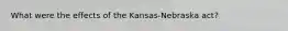 What were the effects of the Kansas-Nebraska act?