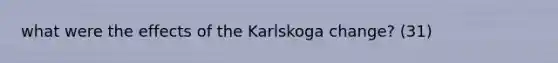 what were the effects of the Karlskoga change? (31)