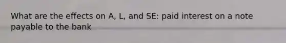 What are the effects on A, L, and SE: paid interest on a note payable to the bank