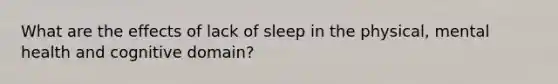 What are the effects of lack of sleep in the physical, mental health and cognitive domain?