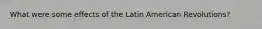 What were some effects of the Latin American Revolutions?