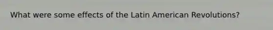 What were some effects of the Latin American Revolutions?