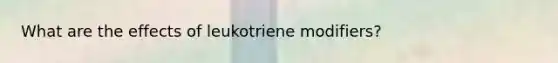 What are the effects of leukotriene modifiers?