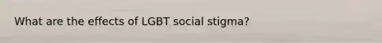 What are the effects of LGBT social stigma?