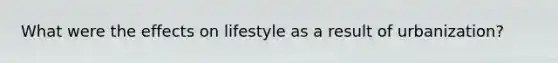 What were the effects on lifestyle as a result of urbanization?