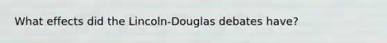 What effects did the Lincoln-Douglas debates have?