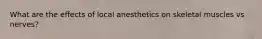 What are the effects of local anesthetics on skeletal muscles vs nerves?