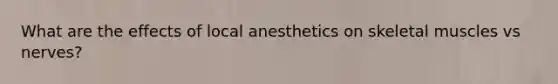 What are the effects of local anesthetics on skeletal muscles vs nerves?