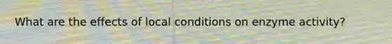 What are the effects of local conditions on enzyme activity?