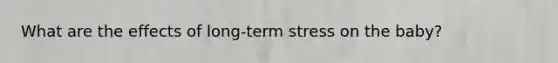 What are the effects of long-term stress on the baby?