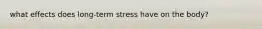 what effects does long-term stress have on the body?