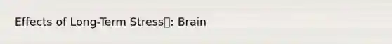 Effects of Long-Term Stress: Brain