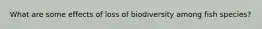 What are some effects of loss of biodiversity among fish species?