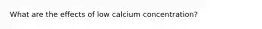 What are the effects of low calcium concentration?