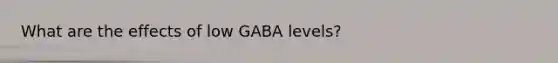 What are the effects of low GABA levels?