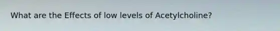 What are the Effects of low levels of Acetylcholine?