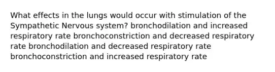 What effects in the lungs would occur with stimulation of the Sympathetic Nervous system? bronchodilation and increased respiratory rate bronchoconstriction and decreased respiratory rate bronchodilation and decreased respiratory rate bronchoconstriction and increased respiratory rate