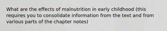 What are the effects of malnutrition in early childhood (this requires you to consolidate information from the text and from various parts of the chapter notes)