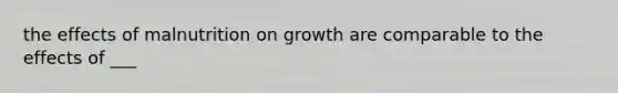 the effects of malnutrition on growth are comparable to the effects of ___