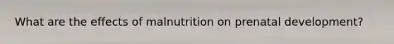 What are the effects of malnutrition on prenatal development?