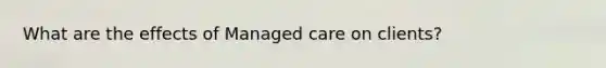 What are the effects of Managed care on clients?