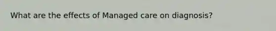 What are the effects of Managed care on diagnosis?