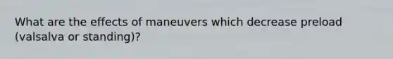 What are the effects of maneuvers which decrease preload (valsalva or standing)?