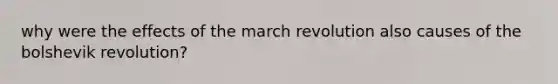 why were the effects of the march revolution also causes of the bolshevik revolution?