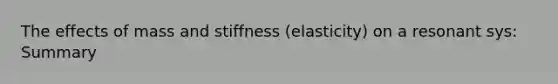 The effects of mass and stiffness (elasticity) on a resonant sys: Summary