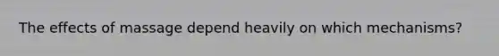 The effects of massage depend heavily on which mechanisms?