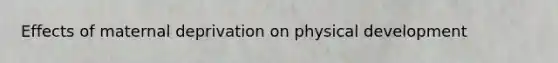 Effects of maternal deprivation on physical development