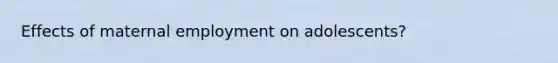 Effects of maternal employment on adolescents?