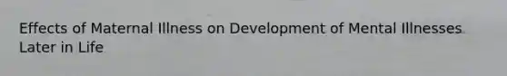 Effects of Maternal Illness on Development of Mental Illnesses Later in Life