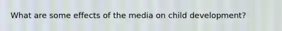 What are some effects of the media on child development?