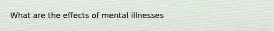 What are the effects of mental illnesses