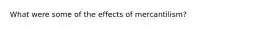 What were some of the effects of mercantilism?