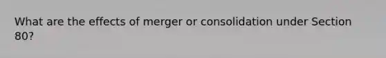 What are the effects of merger or consolidation under Section 80?