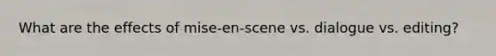 What are the effects of mise-en-scene vs. dialogue vs. editing?