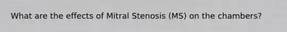 What are the effects of Mitral Stenosis (MS) on the chambers?