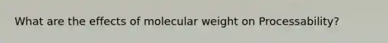 What are the effects of molecular weight on Processability?