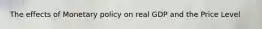 The effects of Monetary policy on real GDP and the Price Level