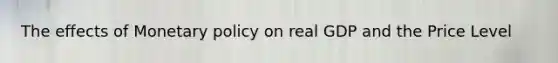 The effects of Monetary policy on real GDP and the Price Level
