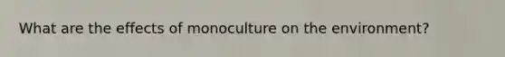 What are the effects of monoculture on the environment?