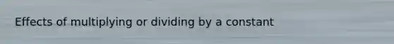 Effects of multiplying or dividing by a constant
