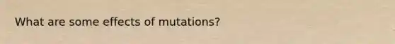 What are some effects of mutations?