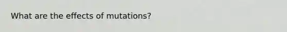 What are the effects of mutations?