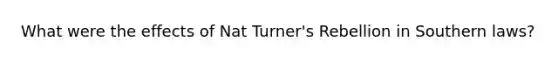 What were the effects of Nat Turner's Rebellion in Southern laws?