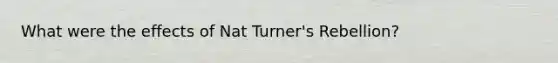 What were the effects of Nat Turner's Rebellion?