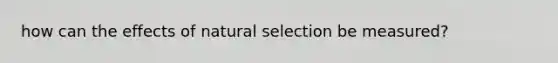 how can the effects of natural selection be measured?