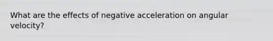 What are the effects of negative acceleration on angular velocity?